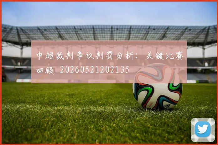 中超裁判争议判罚分析：关键比赛回顾_20260521202135