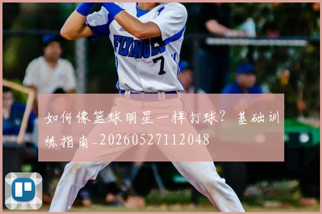 如何像篮球明星一样打球？基础训练指南_20260527112048