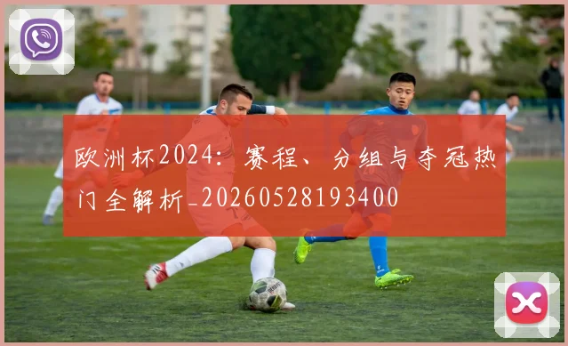 欧洲杯2024：赛程、分组与夺冠热门全解析_20260528193400