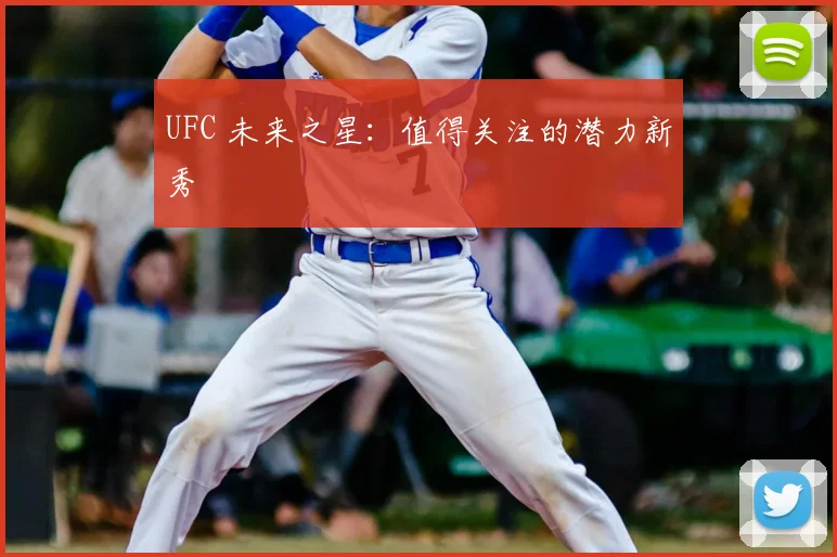 UFC 未来之星:值得关注的潜力新秀