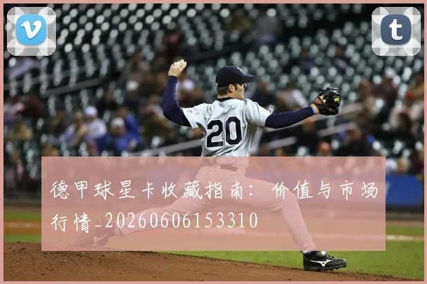 德甲球星卡收藏指南:价值与市场行情_20260606153310