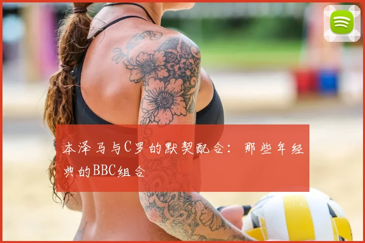本泽马与C罗的默契配合：那些年经典的BBC组合