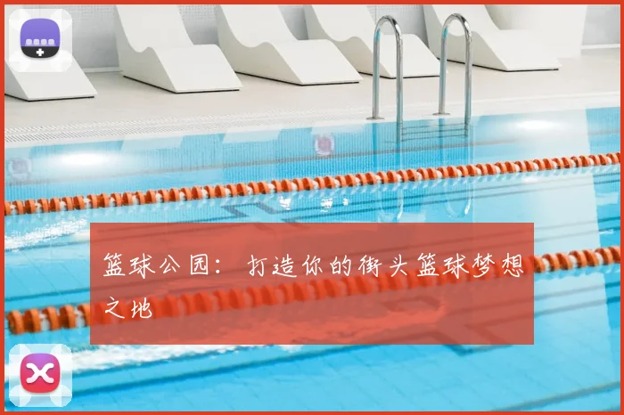 篮球公园:打造你的街头篮球梦想之地