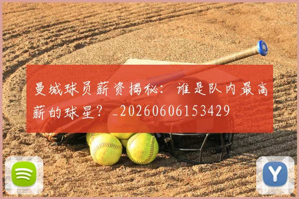 曼城球员薪资揭秘：谁是队内最高薪的球星？_20260606153429