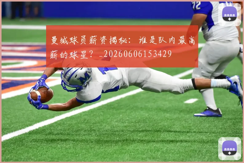 曼城球员薪资揭秘：谁是队内最高薪的球星？_20260606153429