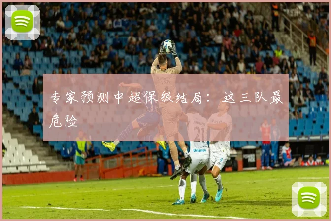 专家预测中超保级结局：这三队最危险