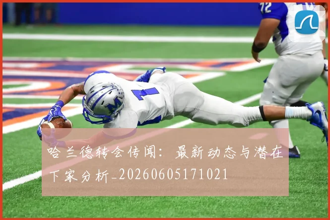 哈兰德转会传闻：最新动态与潜在下家分析_20260605171021