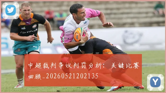 中超裁判争议判罚分析：关键比赛回顾_20260521202135