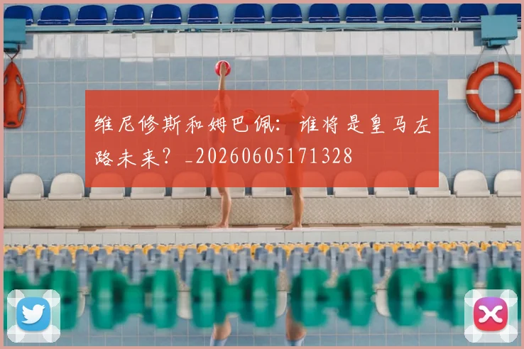 维尼修斯和姆巴佩：谁将是皇马左路未来？_20260605171328